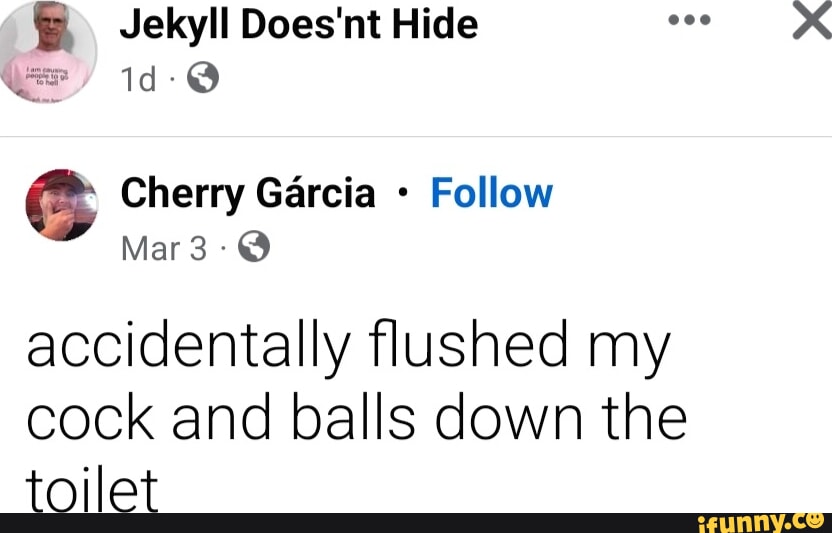 Jekyll Does'nt Hide Cherry Garcia Follow Mar accidentally flushed my