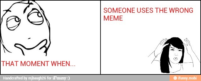 THAT MOMENT WHEN...
SOMEONE USES THE WRONG
MEME
