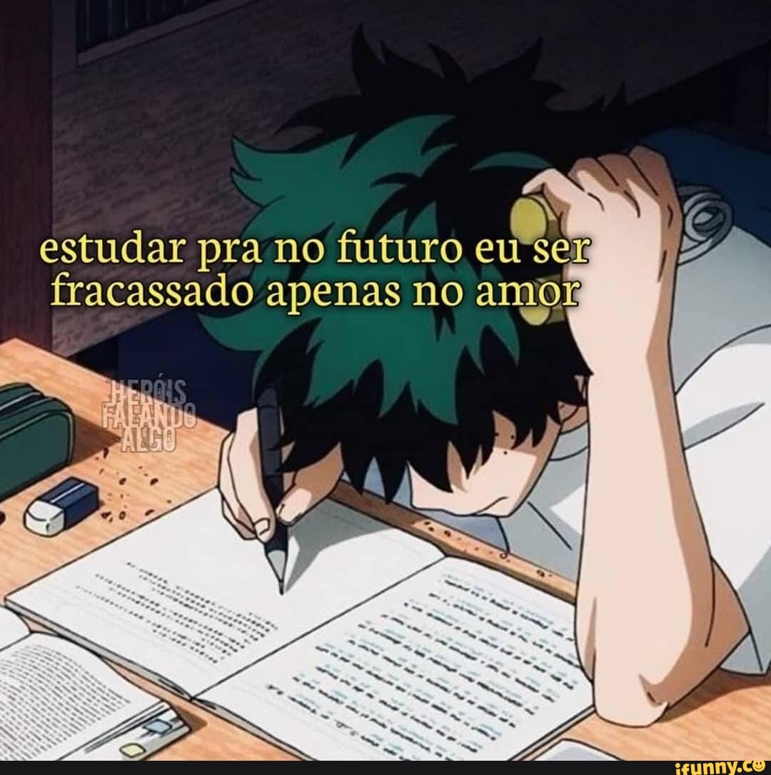 estudar pra no futuro eu fracassado apenas no amo