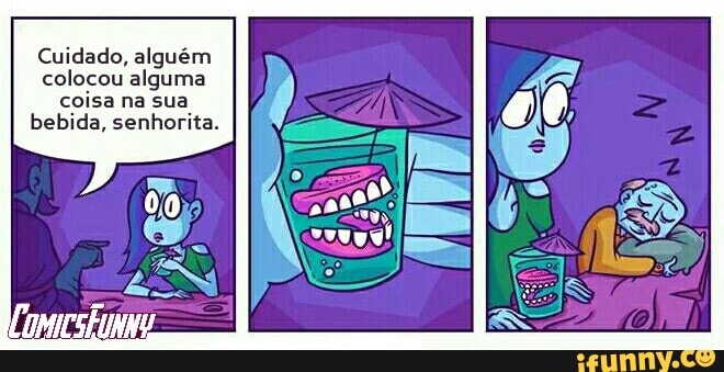 Cuidado, alguém
colocou alguma
coisa na sua
bebida, senhorita.