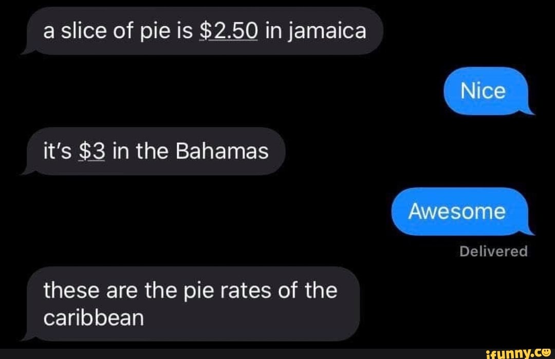 a slice of pie is $2.50 in jamaica
these are the pie rates of the
caribbean
