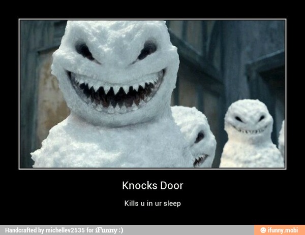 Knocks Door
Kills u in ur sleep