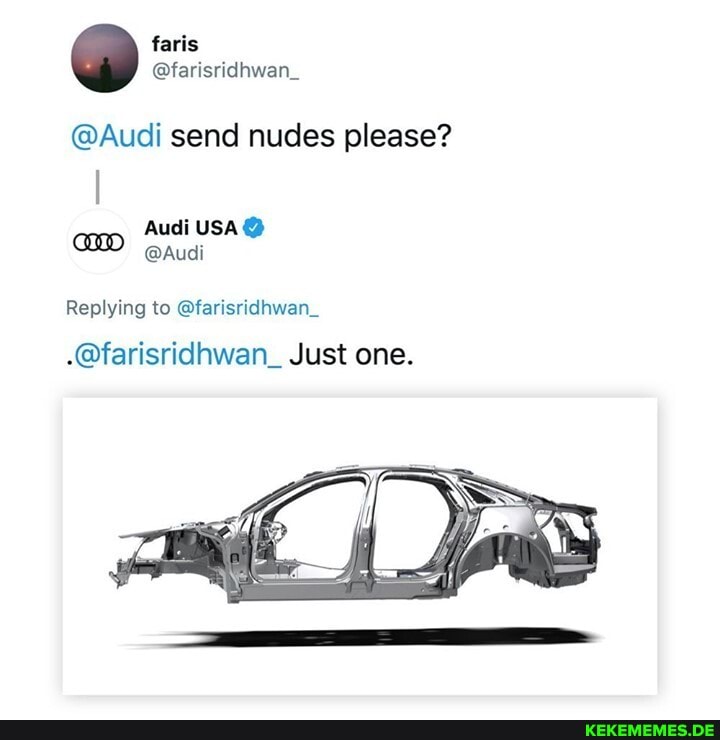@Audi send nudes please?
Audi USA @
@Audi
Replying to @farisridhwan_
-@farisridhwan_ Just one.