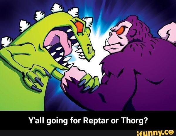 Y'all going for Reptar or Thorg? - Y'all going for Reptar or Thorg?