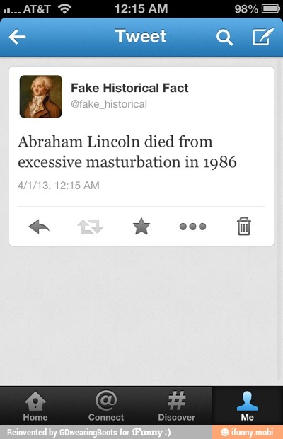 Fake Historical Fact
Abraham Lincoln died from
excessive masturbation in 1986