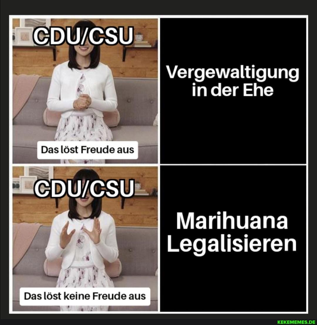 Vergewaltigung in der Ehe
Das Fraude aus
Marihuana
Legalisieren
Das lost keine Freude aus