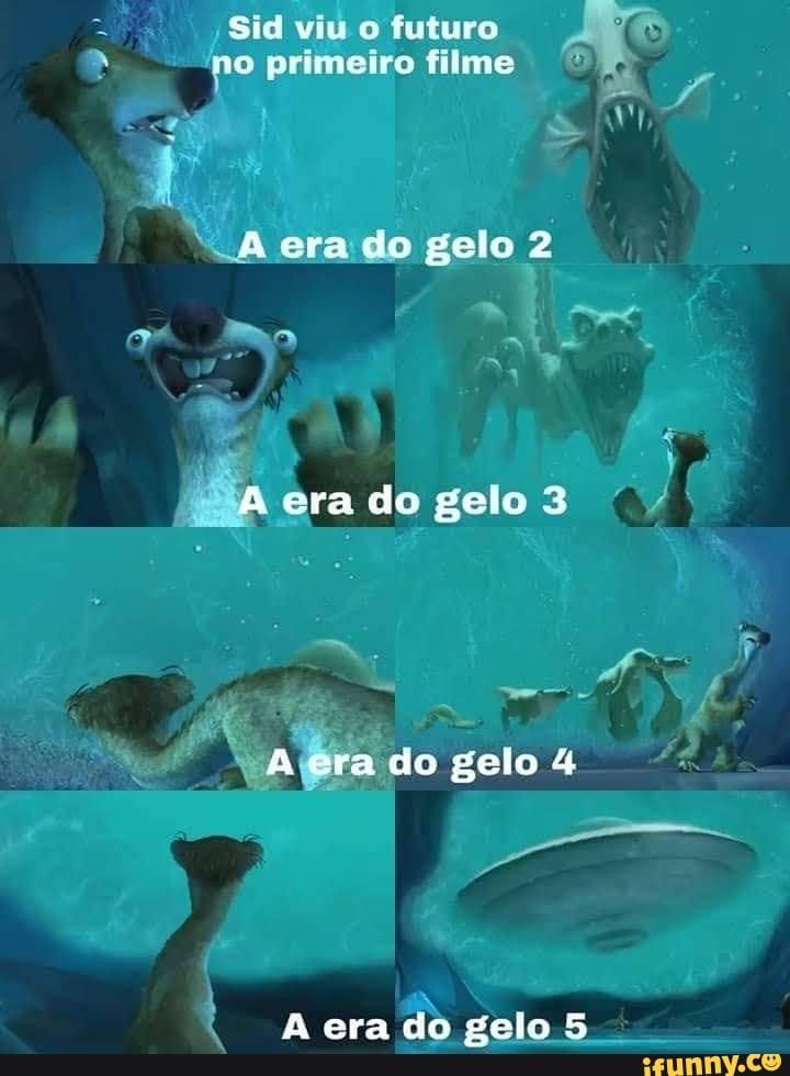 Sid viu o futuro
--mo primeiro filme
era do gelo 2
do
era do gelo 4
era do gelo