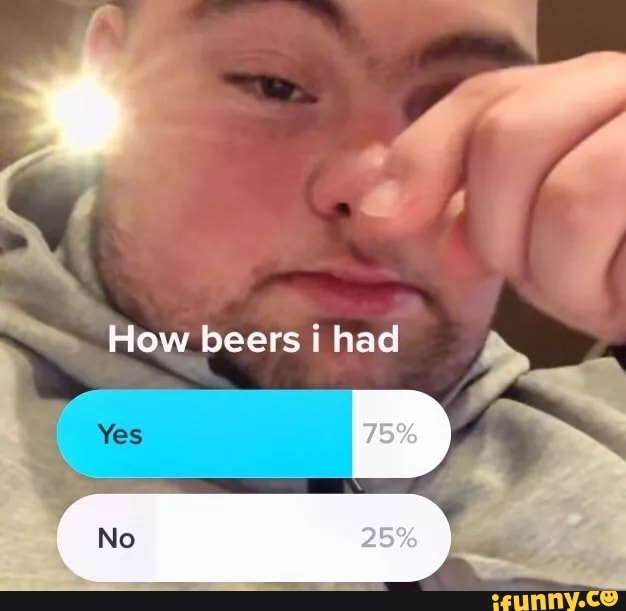 How Beers Had 75 Yes No Ifunny 