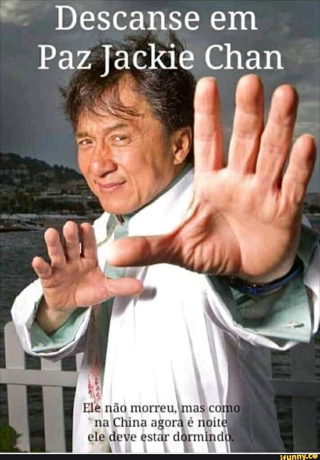 Descanse em
Paz Jackie Chan
RA
Ele nao morreu, Pati Bit
na China agora é noite
ele ric estar d poob ita li