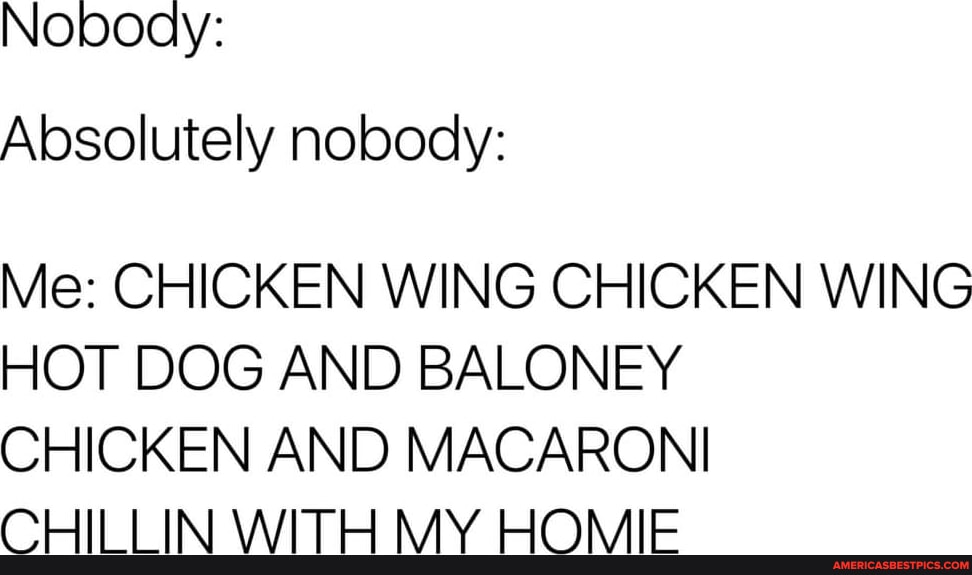 Noboay: Absolutely nobody: Me: CHICKEN WING CHICKEN WING HOT DOG AND ...