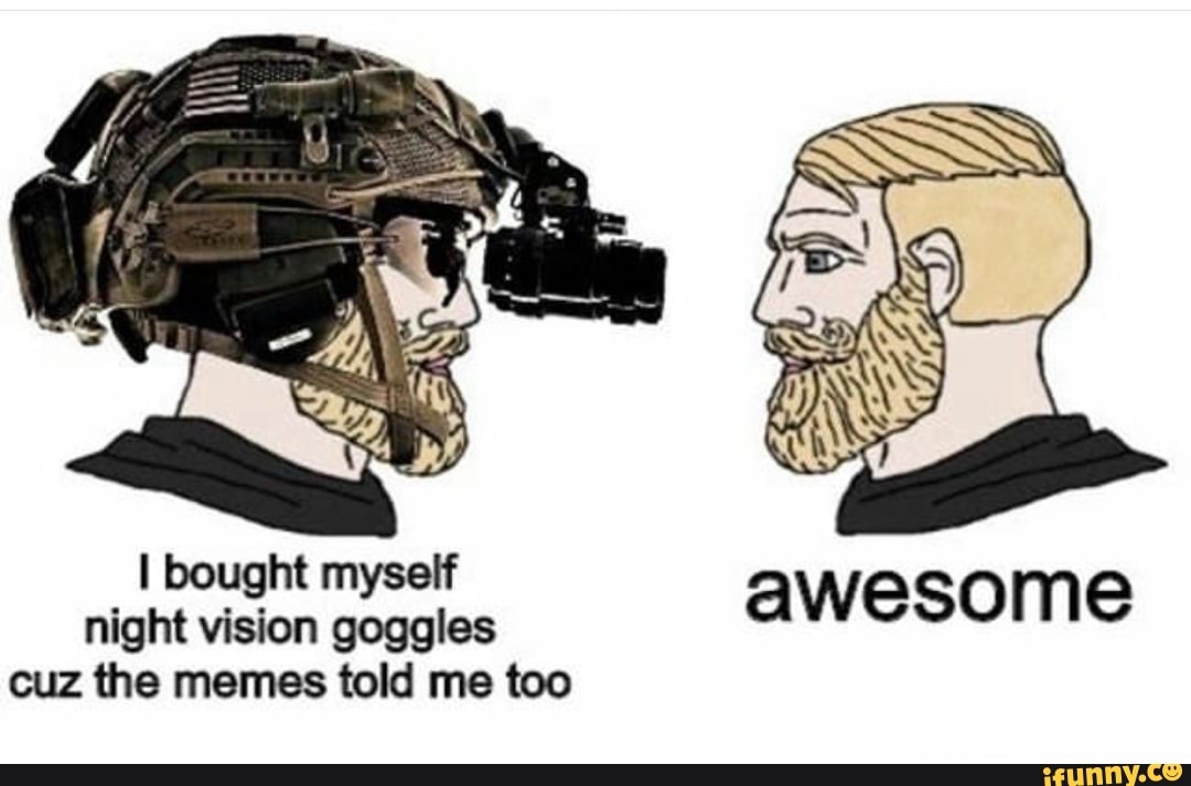 I bought myself night vision goggles awesome cuz the memes told me too )