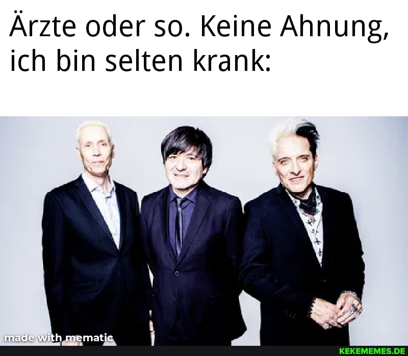 Ärzte oder so. Keine Ahnung, ich bin selten krank:
