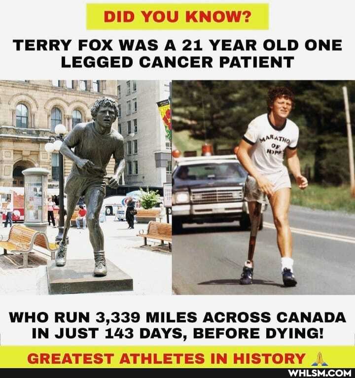 DID YOU KNOW?
TERRY FOX WAS A 21 YEAR OLD ONE LEGGED CANCER PATIENT
WHO RUN 3,339 MILES ACROSS CANADA IN JUST 143 DAYS, BEFORE DYING!
monnn