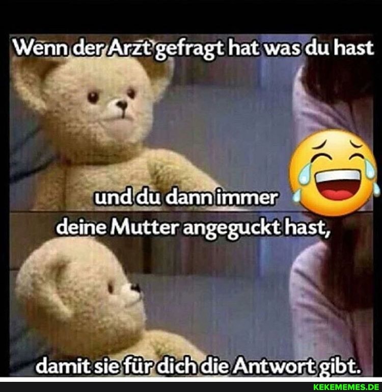 Wenn der Arzt gefragt hat was du hast
und du dann immer
deine Mutter angeguckt hast,
Asamit sia fiir chirth elta Antwert oihr.