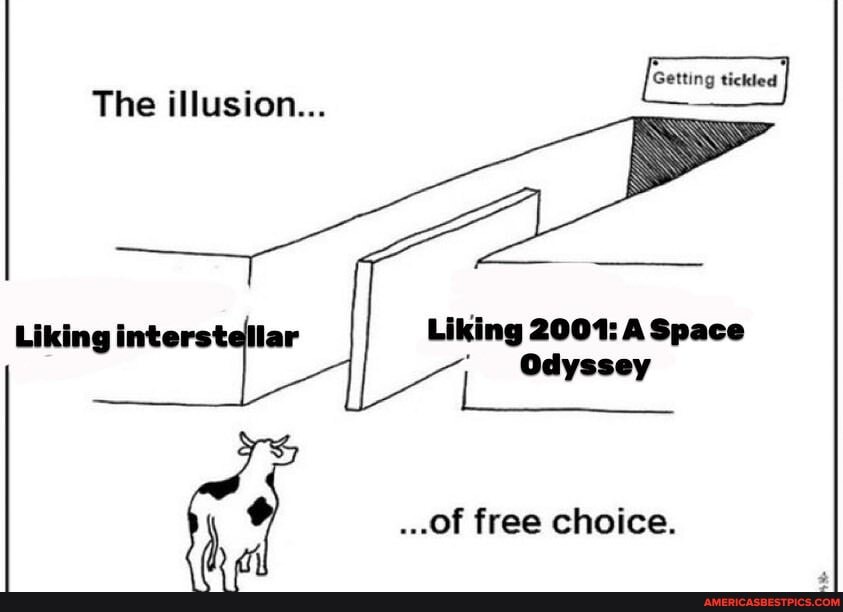 Getting tickled
The illusion...
Liking 2001: ASpace
Odyssey
Liking interstellar
...of free choice.
