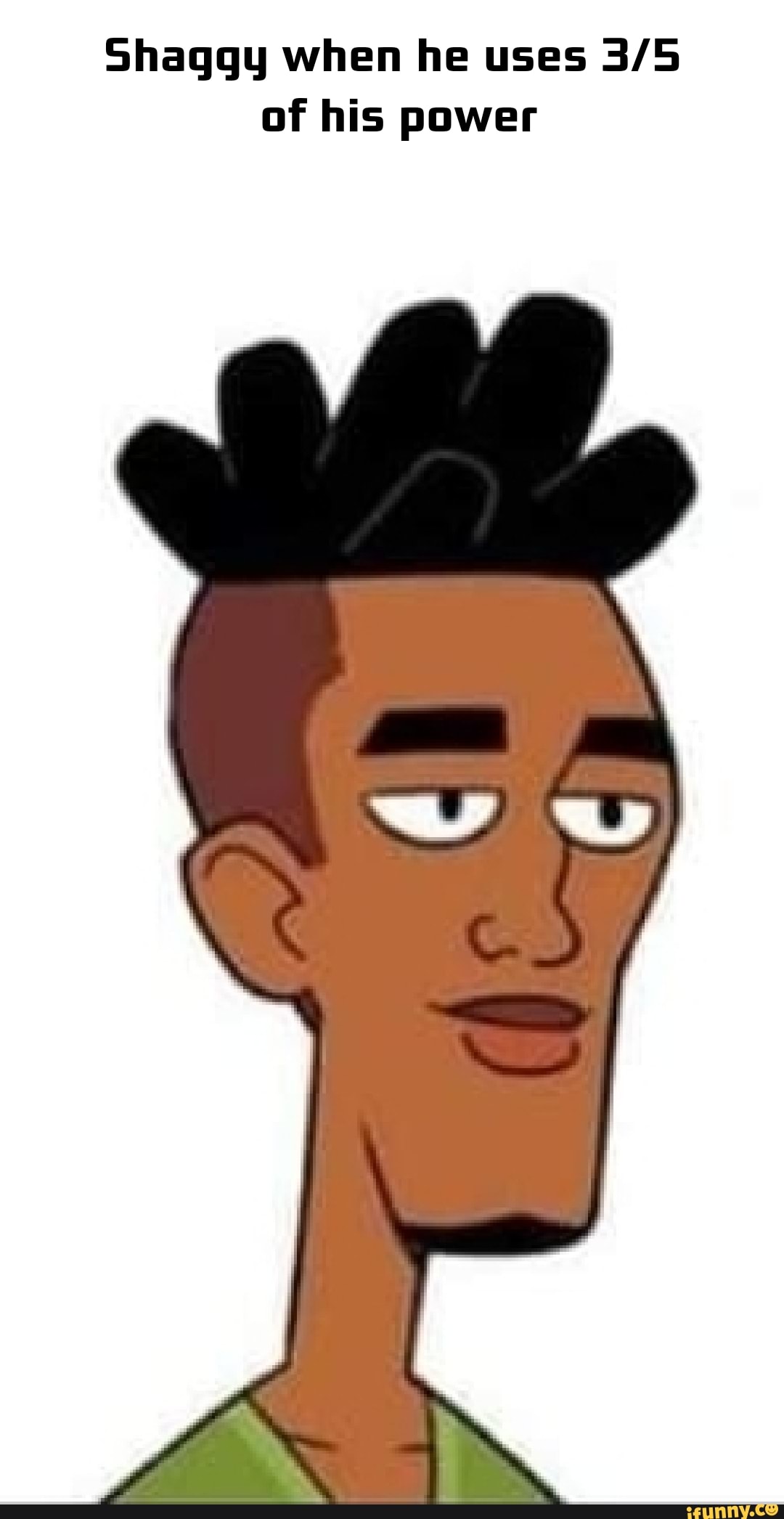 Shaggy when he uses of his power iFunny