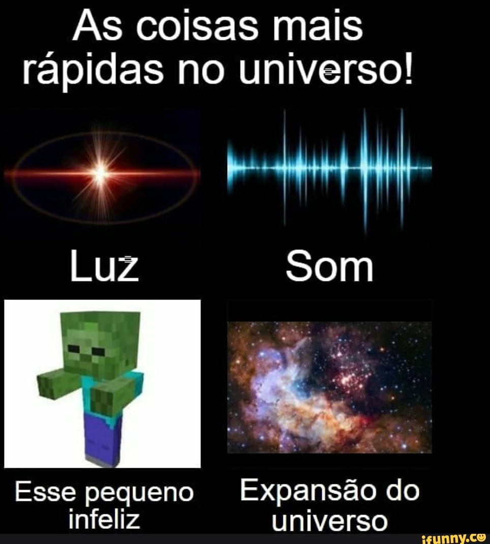 As coisas mais rápidas no universo!
LUZ Som
Esse pequeno Expansão do infeliz universo