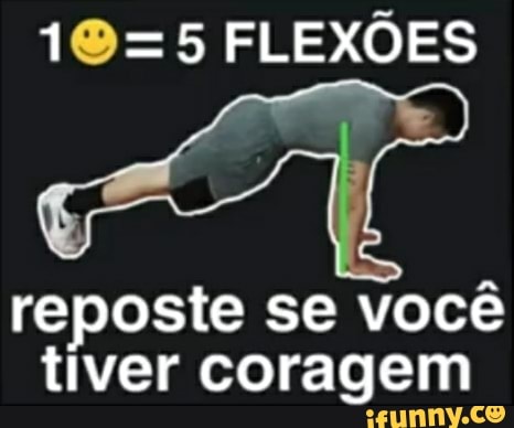 =5 FLEXÕES
reposte se você tiver coragem