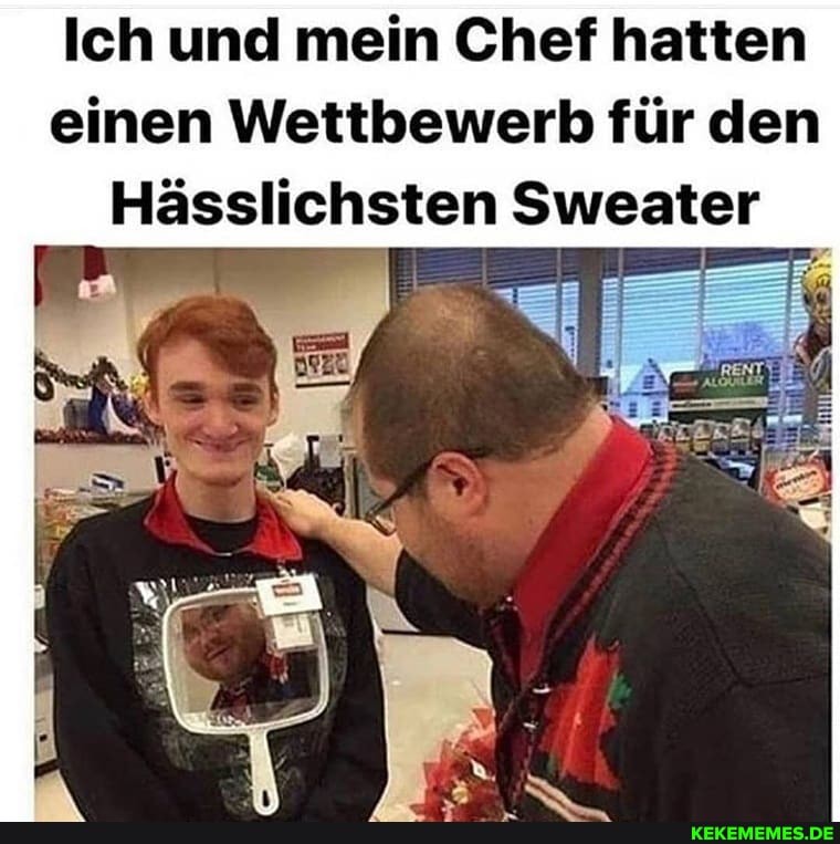 Ich und mein Chef hatten einen Wettbewerb für den
Hässlichsten Sweater