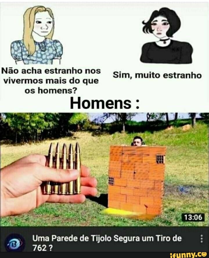 Não acha estranho nos
vivermos mais do que os homens?
Homens :
Sim, muito estranho
Uma Parede de Tijolo Segura um Tiro de
7627