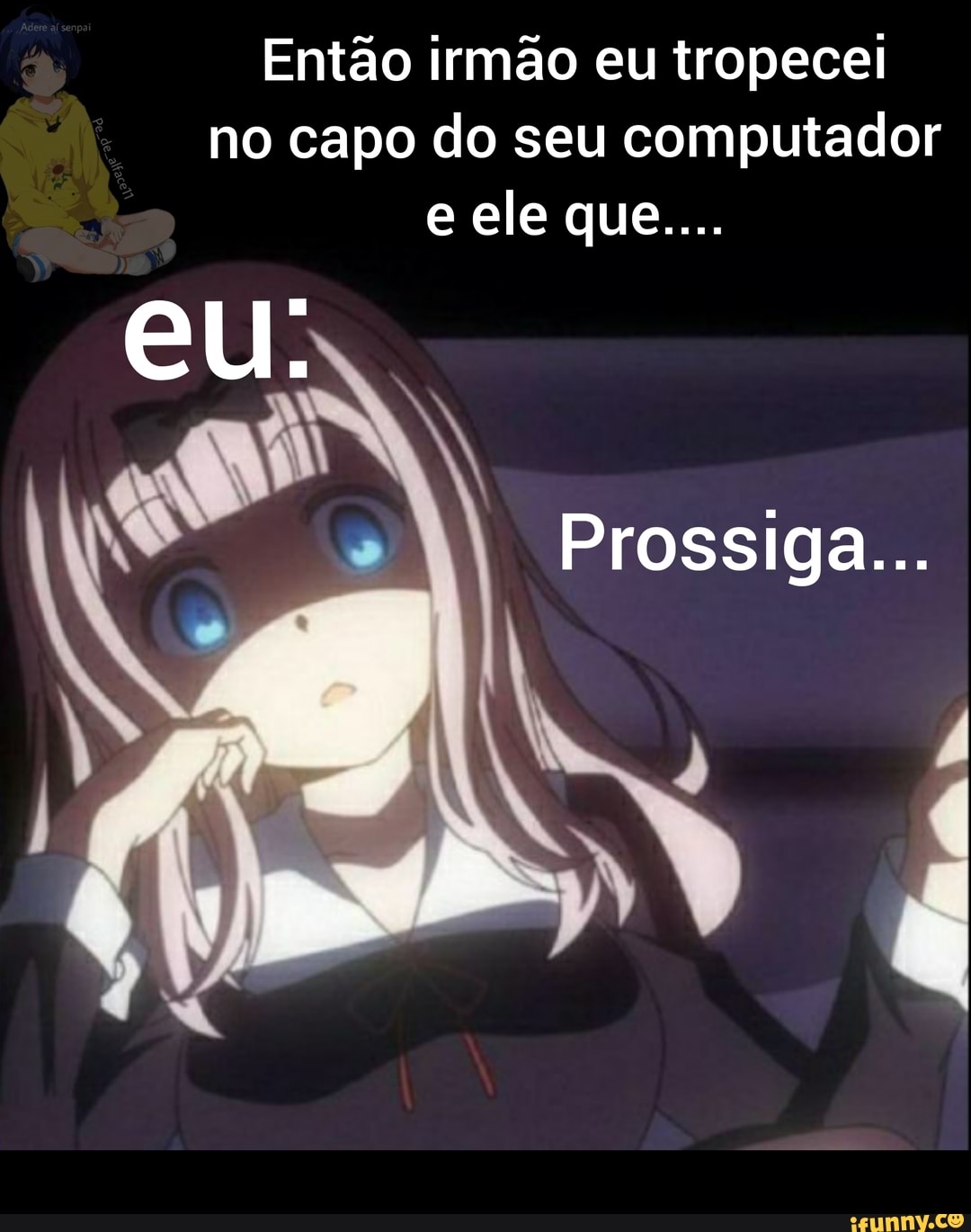 no capo do seu computador
e ele que....
Então irmão eu tropecei
eu;
Prossiga...