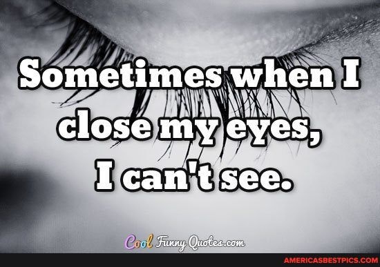 Sometimes when I close my eyes,
I can't see.