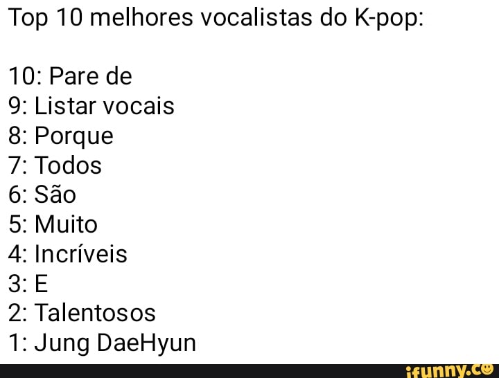 Top 10 melhores vocalistas do K-pop:
10: Pare de Listar vocais
Porque
Todos
São
Muito Incríveis
E Talentosos
NO
Ban