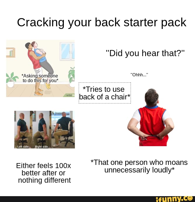 Cracking your back starter pack "Did you hear that?" *Asking; 'someone
