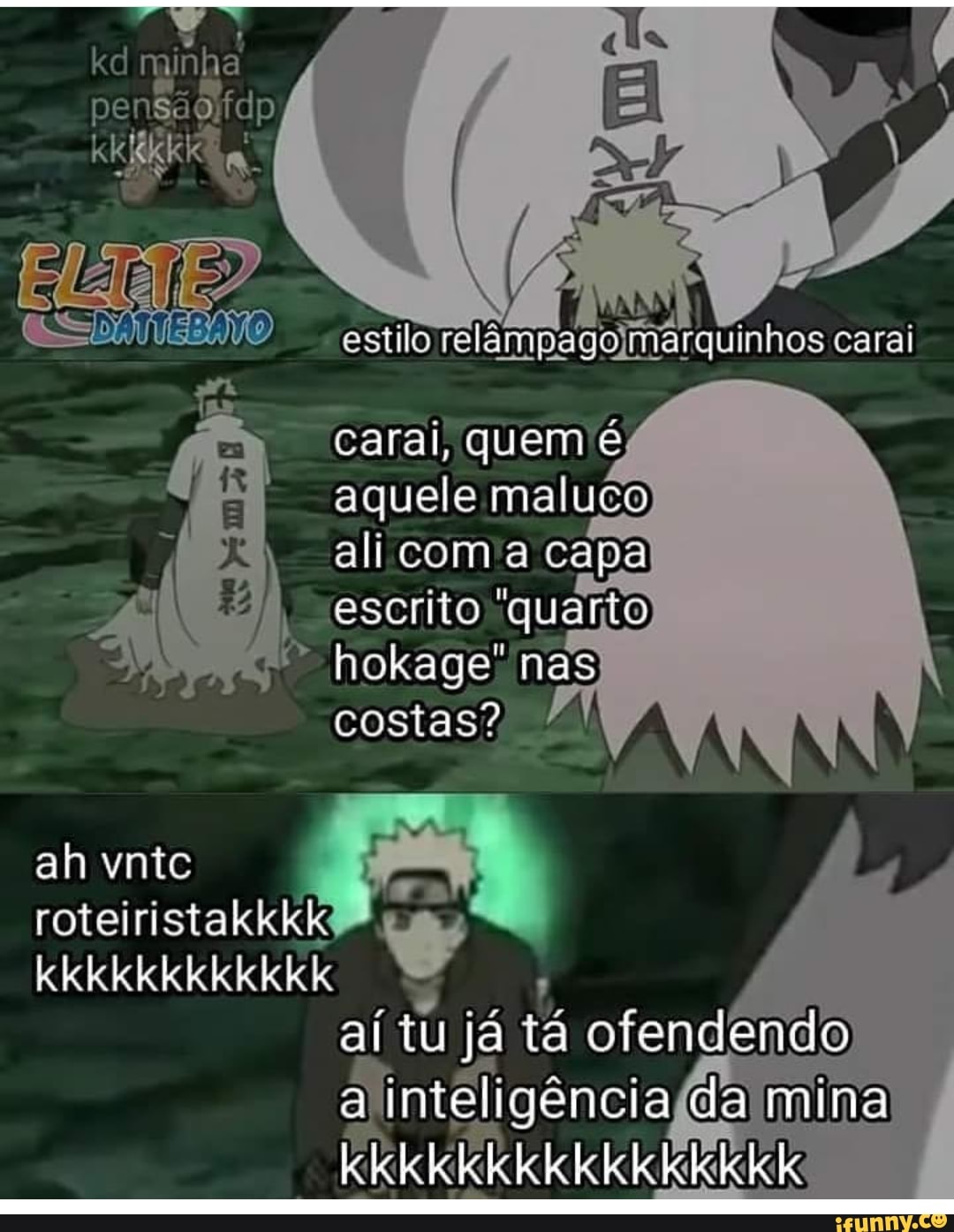 nginha
ake
aquele maluco
alicom'a capa
escrito 'quarto hokage" nas
costas?
roteiristakkkk
Gare
aí tu já tá ofendendo
a
inteligência(a da mina