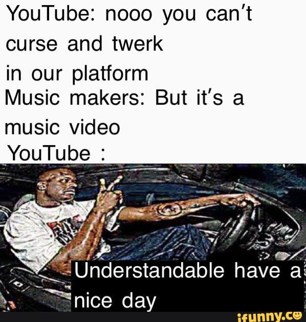YouTube: nooo you can't
curse and twerk
in our platform
Music makers: But it's a
music video
YouTube e