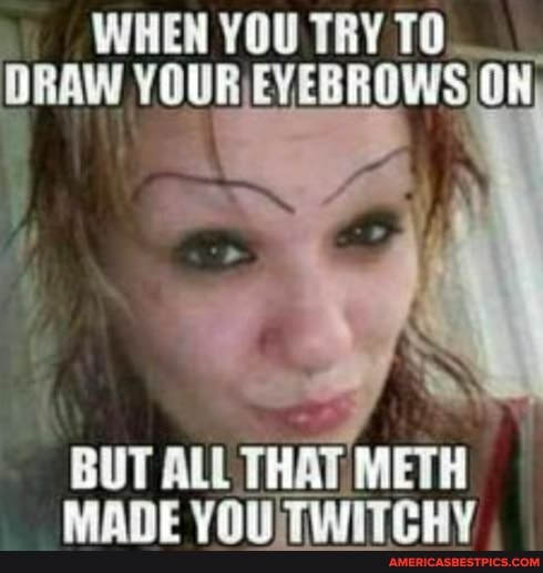 WHEN YOU TRY TO DRAW
BUT ALL THAT METH MADE YOU TWITCHY