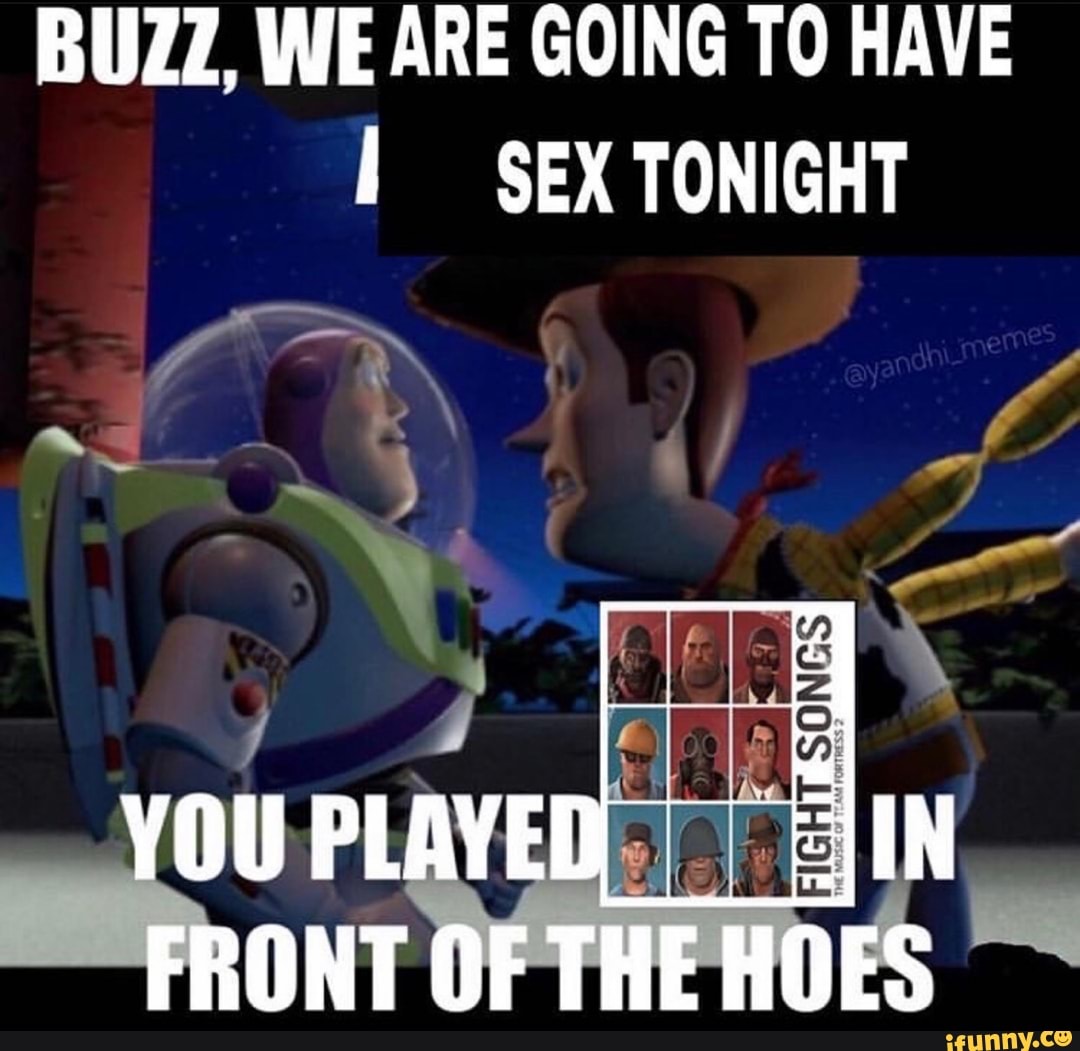 BUZZ, WE ARE GOING TO HAVE SEX TONIGHT YOU PLAYED FRONT OF THE HOES - iFunny