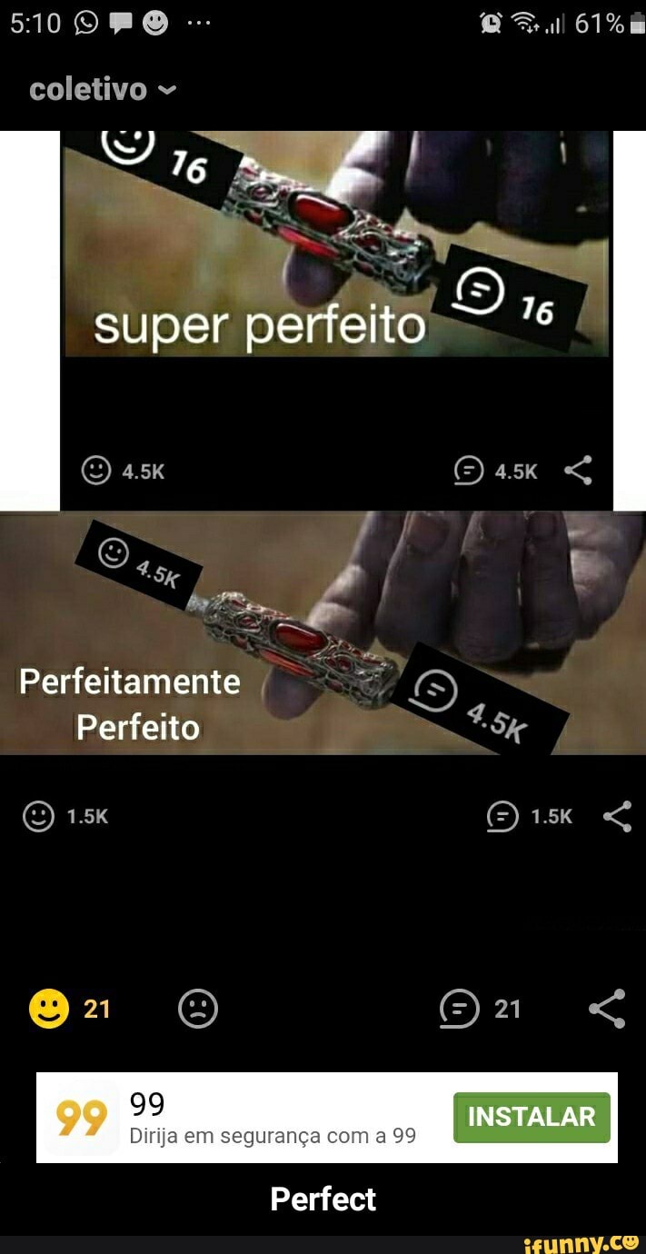 5100 PO
coletivo
super perfeito
ATE [S)
Perfeito
1.5K ORE
99
Dirija em segurança com a 99
INSTALAR
Perfect - Perfect
