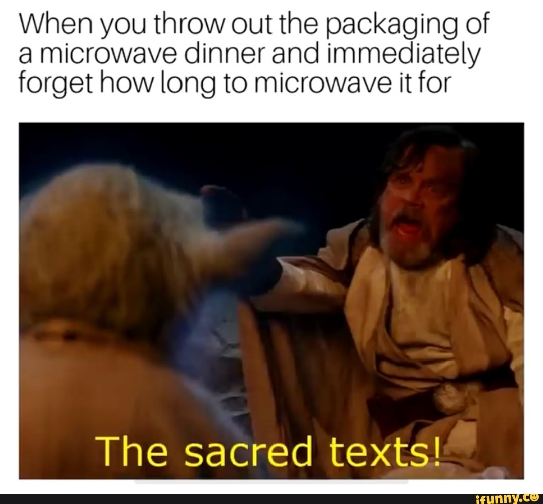 When you throw out the packaging of a microwave dinner and immediately forget how long to microwave it for
The sacred texts!
