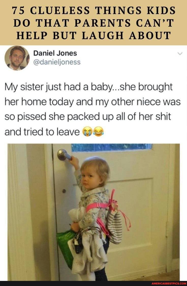 75 CLUELESS THINGS KIDS DO THAT PARENTS CAN'T HELP BUT LAUGH ABOUT
My sister just had a baby...she brought her home today and my other niece was so pissed she packed up all of her shit and tried to leave
AL