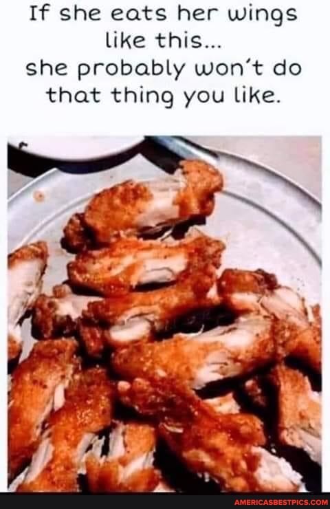 If she eats her wings like this...
she probably won't do that thing you like.