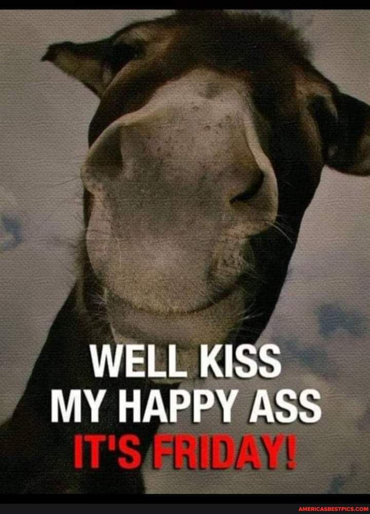 Happy Friday Savages 😊💕 - Well Kiss My Happy Ass It's - America’s Best 