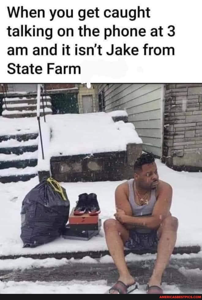 When you get caught talking on the phone at 3 am and it isn't Jake from
State Farm