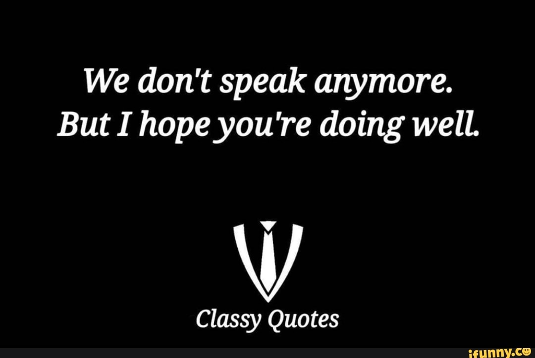 We Don T Speak Anymore But I Hope You Re Doing Well W Classy Quotes Ifunny