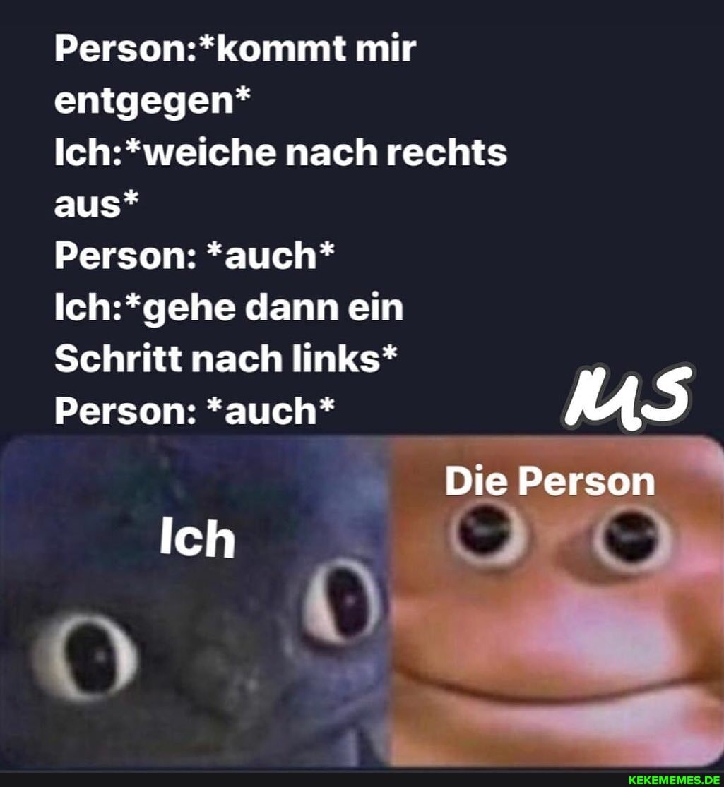 mir entgegen*
nach rechts aus*
Person: *auch* dann ein
Schritt nach links*
Person: *auch* UUS
Die Person
Ich