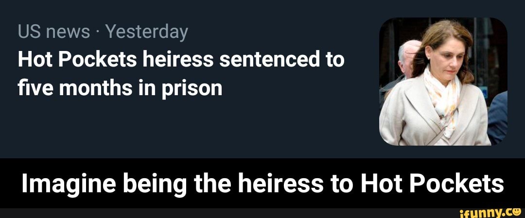 US news Yesterday
Hot Pockets heiress sentenced to
five months in prison
A
Imagine being the heiress to Hot Pockets - Imagine being the heiress to Hot Pockets