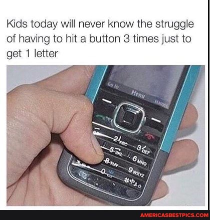 Kids today will never know the struggle of having to hit a button 3 times just to get letter