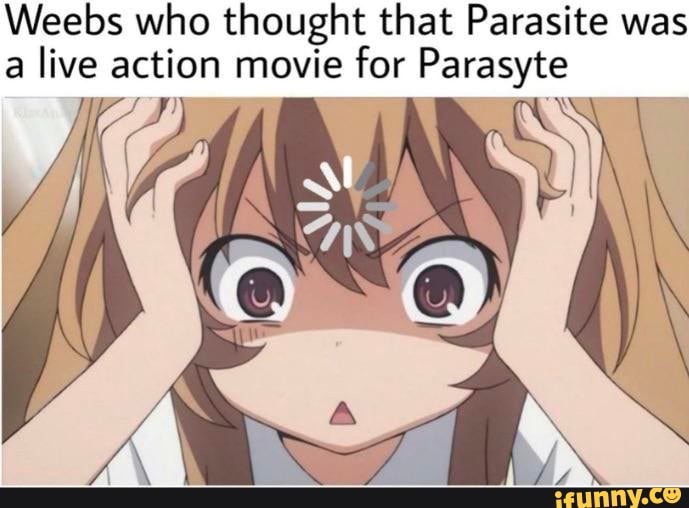Weebs who thought that Parasite was a live action movie for Parasyte