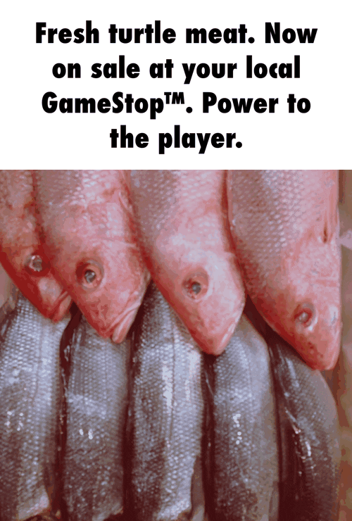 Fresh turtle meat. Now on sale at your local GameStop™. Power to the