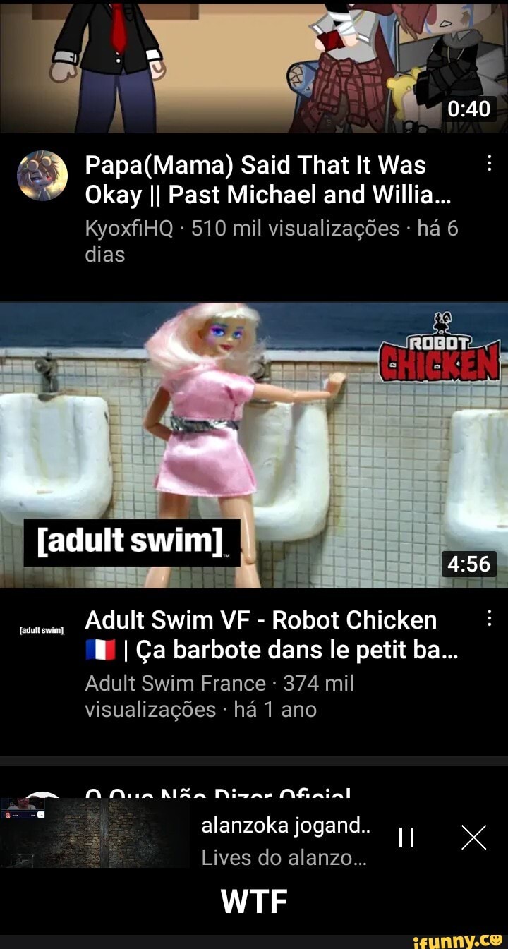 Said That It Was
Okay II Past Michael and Willia
KyoxfiHQ - 510 mil visualizagGes - ha 6 dias
(adult
Adult Swim VF - Robot Chicken
I Ga barbote dans le petit ba...
Adult Swim France 374 mil
visualizagdes - ha 1 ano
ALiaial
alanzoka jogand..
Lives do alanzo...
WTF - WTF