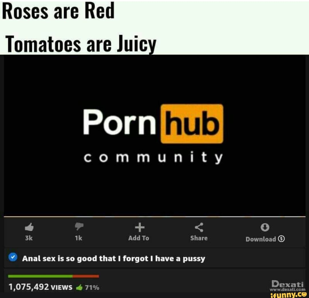 Roses are Red Tomatoes are Juic Porn m community  Anal sex Is so good that  I forgot I have a pussy - iFunny