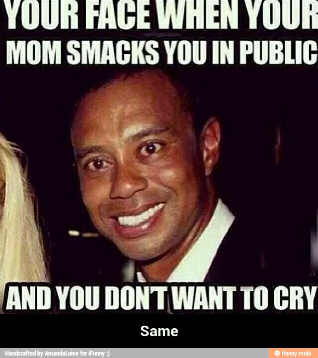 YOUR FAGE WHEN YOUR
MOM SMACKS YOU IN PUBLIC
Same - Same