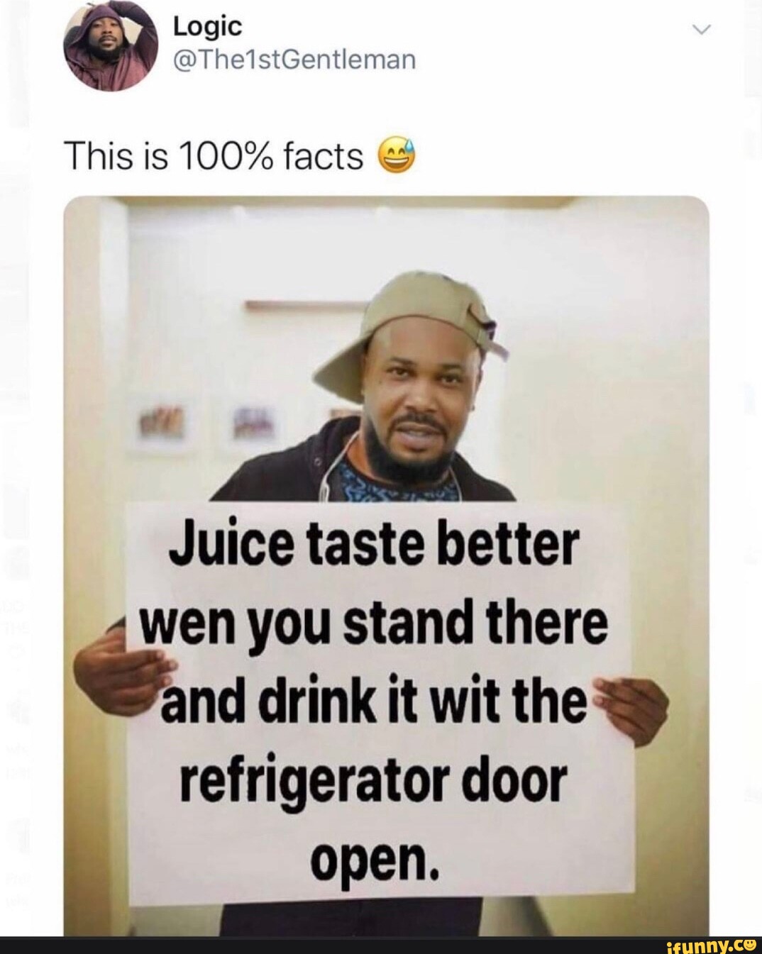 Logic This is 100 facts Juice taste better wen you stand there nd