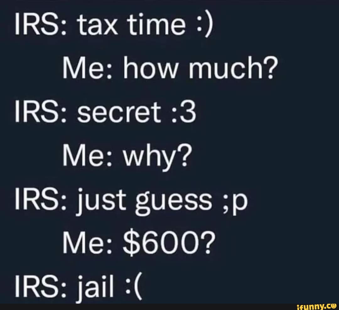 IRS: tax time Me: how much? IRS: secret :3 Me: why? IRS: just guess ;p ...