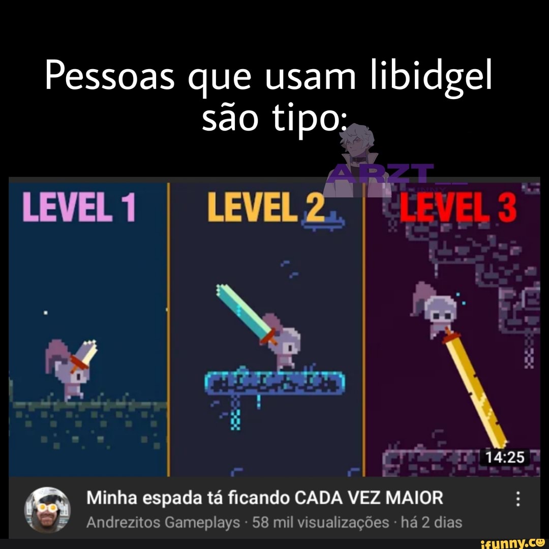 Pessoas que usam libidgel
são tipo:
LEVELA
Minha espada tá ficando CADA VEZ MAIOR Andrezitos Gameplays - 58 mil visualizações - há 2 dias